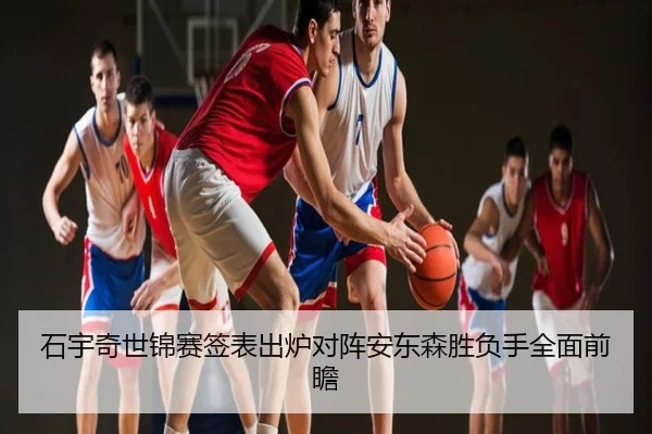 石宇奇世锦赛签表出炉对阵安东森胜负手全面前瞻