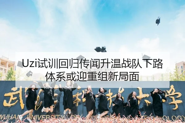 Uzi试训回归传闻升温战队下路体系或迎重组新局面