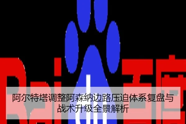 阿尔特塔调整阿森纳边路压迫体系复盘与战术升级全景解析