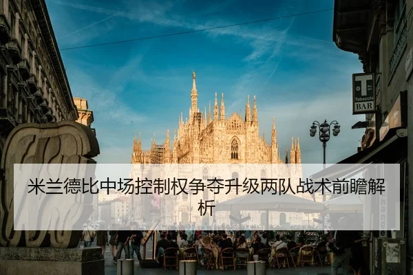 米兰德比中场控制权争夺升级两队战术前瞻解析